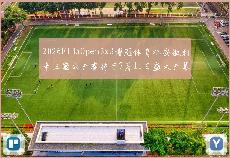 2026FIBAOpen3x3博冠体育杯安徽利辛三篮公开赛将于7月11日盛大开幕