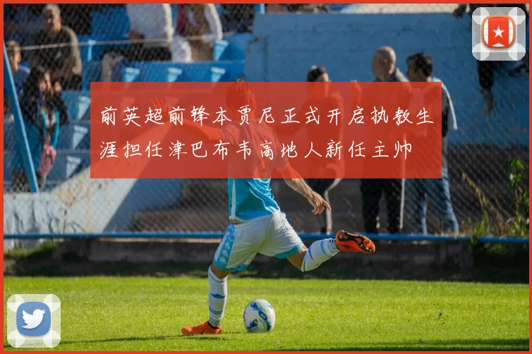 前英超前锋本贾尼正式开启执教生涯担任津巴布韦高地人新任主帅