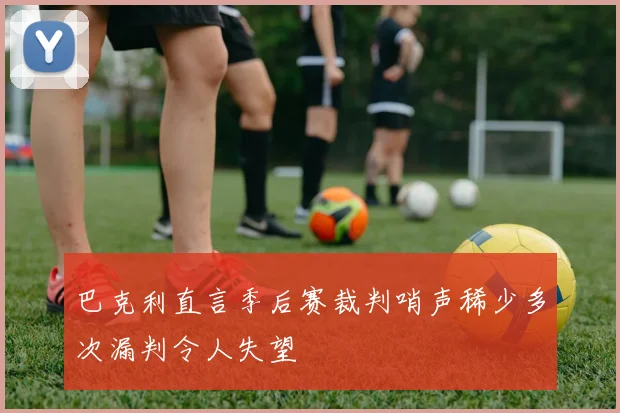 巴克利直言季后赛裁判哨声稀少多次漏判令人失望