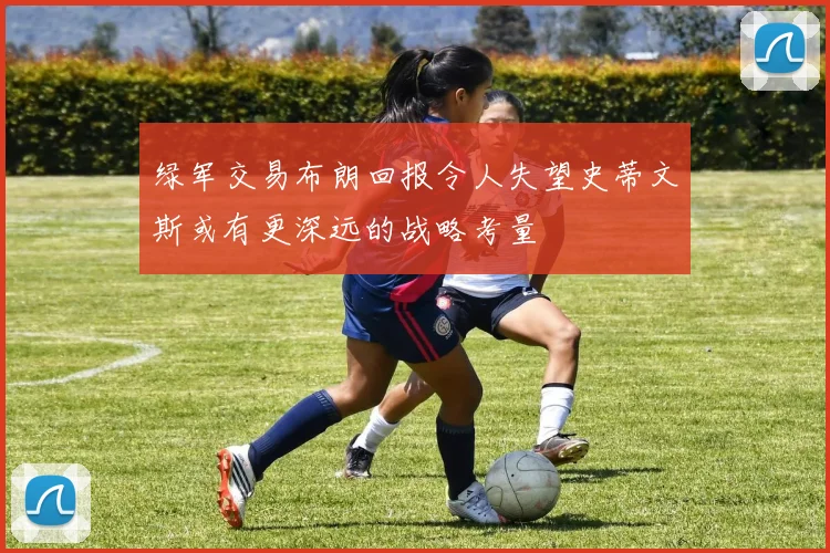 绿军交易布朗回报令人失望史蒂文斯或有更深远的战略考量