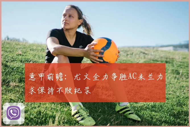 意甲前瞻：尤文全力争胜AC米兰力求保持不败纪录
