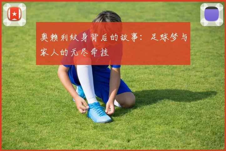 奥赖利纹身背后的故事：足球梦与家人的无尽牵挂